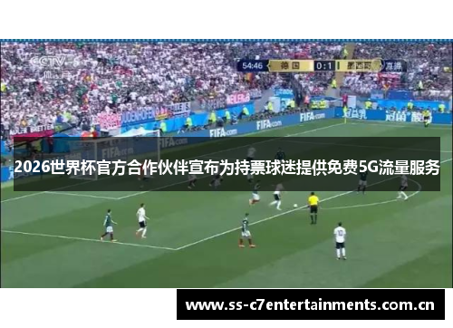 2026世界杯官方合作伙伴宣布为持票球迷提供免费5G流量服务