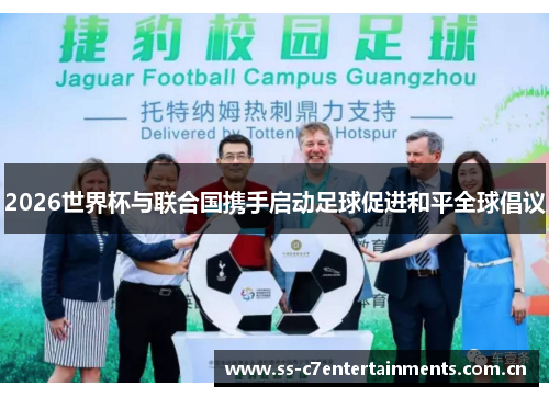2026世界杯与联合国携手启动足球促进和平全球倡议