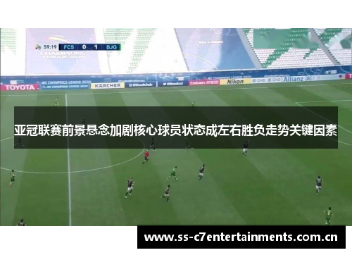 亚冠联赛前景悬念加剧核心球员状态成左右胜负走势关键因素
