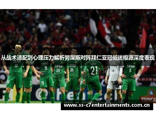 从战术适配到心理压力解析努涅斯对阵拜仁亚冠低迷根源深度表现