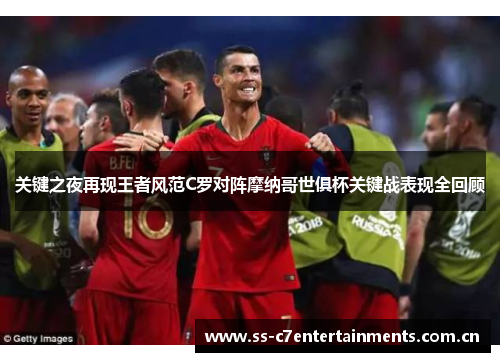 关键之夜再现王者风范C罗对阵摩纳哥世俱杯关键战表现全回顾