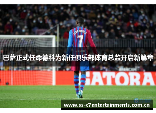 巴萨正式任命德科为新任俱乐部体育总监开启新篇章