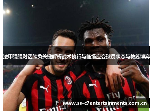 法甲强强对话胜负关键解析战术执行与临场应变球员状态与教练博弈